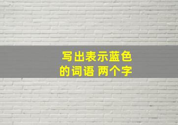 写出表示蓝色的词语 两个字